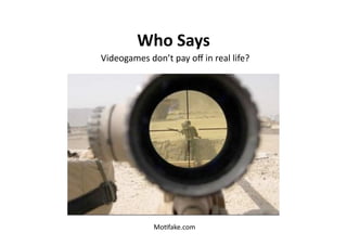 Who Says 
Videogames don’t pay oﬀ in real life? 




             Mo$fake.com 
 
