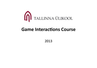 Game Interac8ons Course 

          2013 
 