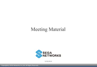 Copyright(c) SEGA Networks Co.,Ltd. All Rights Reserved.
5/29/2014
Meeting Material
 