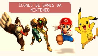 ÍCONES DE GAMES DA
     NINTENDO
 