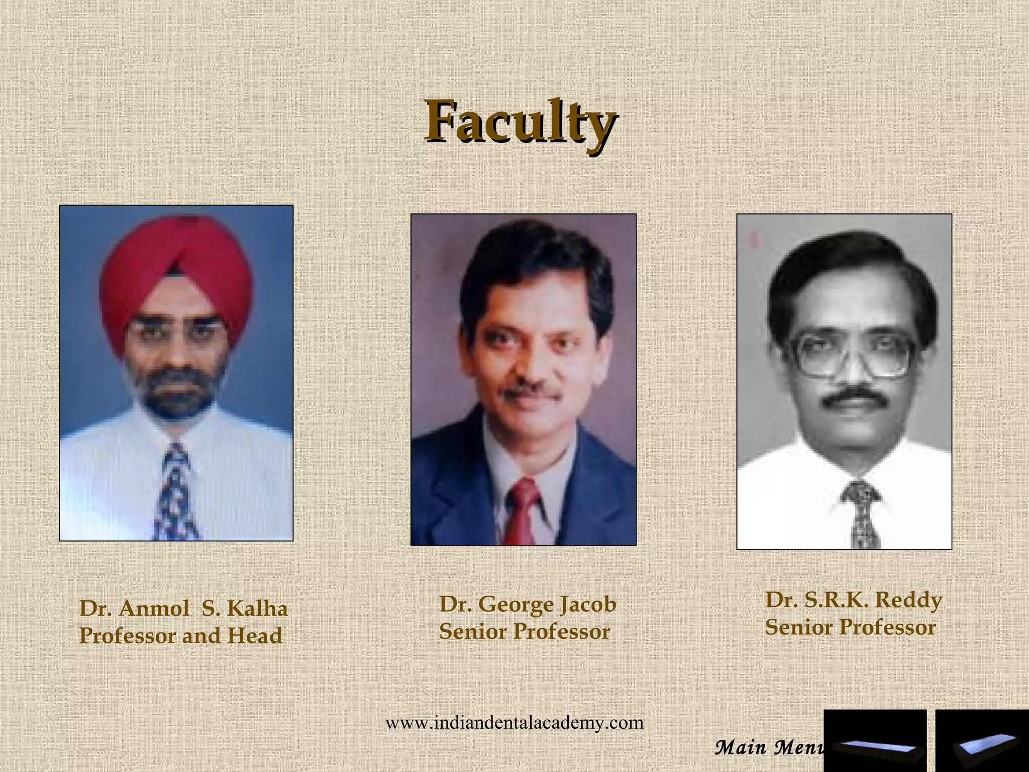 Dr. Anmol S. Kalha
Professor and Head
Dr. George Jacob
Senior Professor
Dr. S.R.K. Reddy
Senior Professor
FacultyFaculty
Main Menu
www.indiandentalacademy.com
 