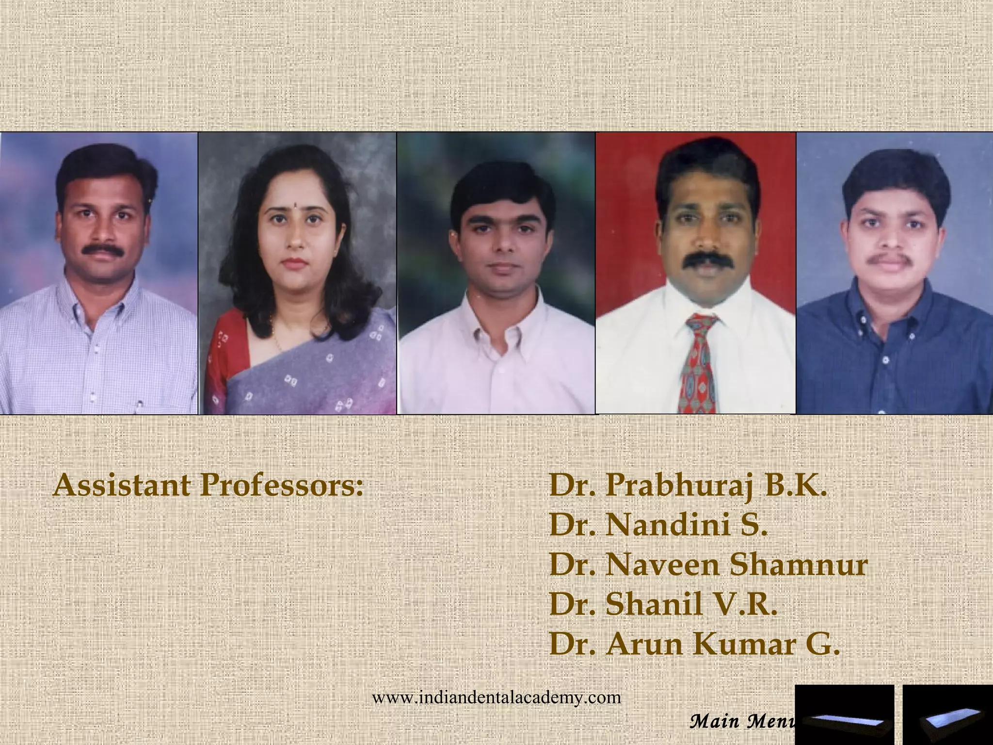 Assistant Professors: Dr. Prabhuraj B.K.
Dr. Nandini S.
Dr. Naveen Shamnur
Dr. Shanil V.R.
Dr. Arun Kumar G.
Main Menu
www.indiandentalacademy.com
 