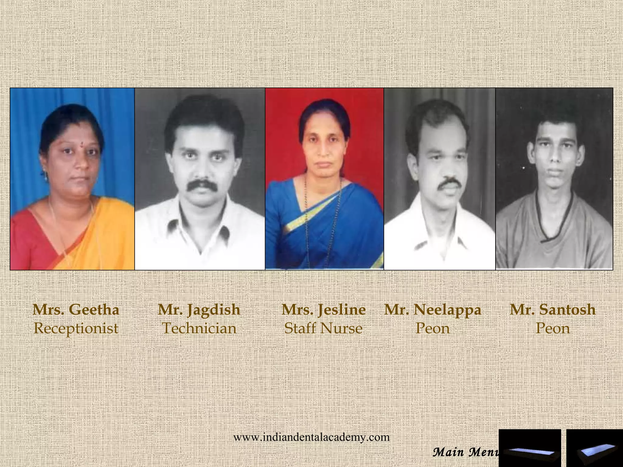Mrs. Geetha
Receptionist
Mrs. Jesline
Staff Nurse
Mr. Jagdish
Technician
Mr. Neelappa
Peon
Mr. Santosh
Peon
Main Menu
www.indiandentalacademy.com
 