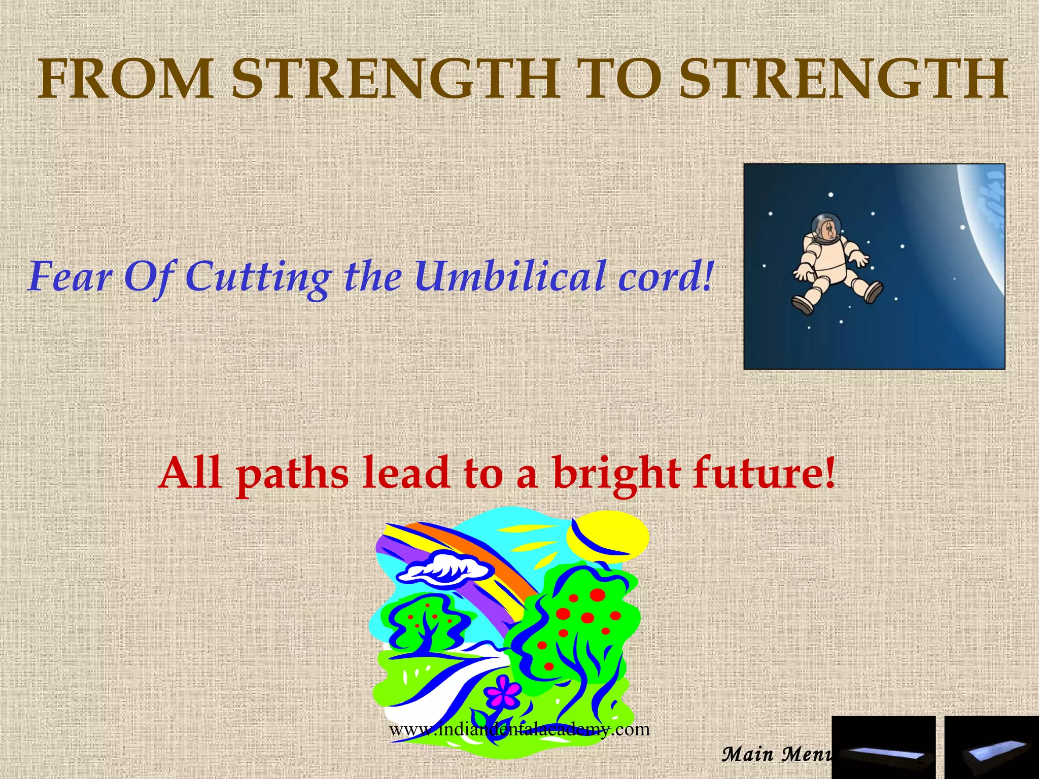 Fear Of Cutting the Umbilical cord!
All paths lead to a bright future!
FROM STRENGTH TO STRENGTH
Main Menu
www.indiandentalacademy.com
 