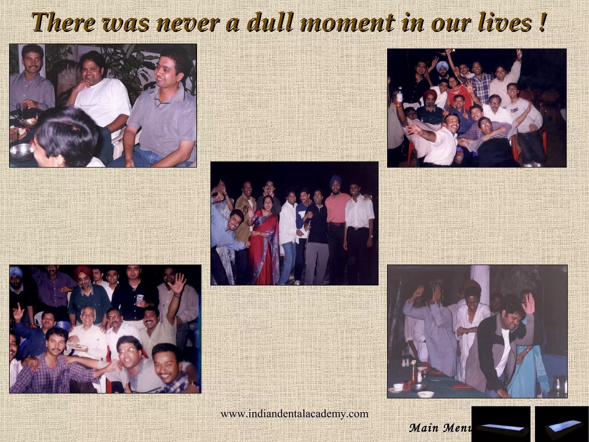 There was never a dull moment in our lives !There was never a dull moment in our lives !
Main Menu
www.indiandentalacademy.com
 