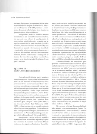 112 • 11rqullelums nu Bmsil
europeu. Entretanto, as comemorações do quin-
to centenário da chegada de Colmnl>o à Améri-
ca, se enfatizaram, desde 1992, a revisão a respei-
to do alcance da influência do Novo Mundo no
pensamento do velho continente.
A arquite tura moderna brasileira, mesmo
informada de um conteúdo internacionalista,
correspo nde a um esforço de transfiguração de
concepções, adquirindo cores próprias sem se
apoiar numa tradição local imediata (eclética
nas trb primeiras d écadas do século 20) mas
buscando no passado referências de ideutidade
- um desafio pr-óprio ciaqueles que buscam a cri-
ação c a originalidade inerentes à con tempora-
nc irlade, mesmo enfrenta ndo c carregando as
marcas das incoerências políticas e sociais bem
como o peso das divergências ideológicCis de um
país à margem.
QUADRO DE
CONFLITOS IDEOLÓGICOS
Con tradiçôcs idcolúgicas parece Ler sido o
aspecto comum a vários países latino-america-
nos. Um fato marcante na implantação do movi-
mento moderno no suhcontinente latino foi o
evidente patrocínio governamental: o grupo bra-
sileiro liderado por Lucio Costa Leve impulso
inicia l do presidente Getúlio Vargas - um dita-
do r que tendia para o fascismo - , e seus desdo-
bramentos posteriores tiveram forte impulso ofi-
cial para efetivar suas criações arquitetônicas; no
Mé-xico, Juan O'Gorman, Juan l.egorreta, Álva-
ro Aburto, J osé Villagrán Carcía (1901-1 982); e
na Vcnezuela, Carlos Raúl Villanueva (1900-
1972) realizaram su as obras com pleno apoio
oficial de governos populistas. O patrocínio es-
tatal como pano de fundo para a introdução do
modernismo na América Latin a não passou d es-
percebido a Henry-Russell H itchcock [1955].
A arquitetura c a arte moderna brasileira
desenvolveram-se no imediato segundo pós-guer-
ra- ambie nte da chamada Guerra Fria. O mais
eminente dos arquitetos brasileiros, Oscar Nie-
meyer, sofreu severas restrições no período por
sua postura abertamente comunista: teve seu vis-
to de entrada recusado pelo Departamento do
Estado norte-americano em l 946 para uma con-
ferência em Vale, assim como foi impedido de se
tornar professor na Universidade de São Paulo
em 1951. Contudo conservou considerável clien-
tela oficial no Brasil, Lendo participado da equi-
pe original que desenvolve u os estudos para a
sede das Nações Unidas em Nova York em 1947,
como também projetou uma unidade de habita-
ção em Fe rlim em 1955. É certo que o credo co-
munista do mais importante arquile to brasileiro
influenciou o pensamento das novas gerações.
Cândido Poninari, o mais prestigiado pintor bra-
sileiro nessa época, elegera-se senador da Repú-
blica em ]946 pelo Partido Comunista Brasileiro.
A intelectualidade, por assim dizer, "pro-
gressista" cntr incheirava-se nas esquerdas. A con-
tradição aparente enrre a vanguarda artística do
momento c seu "idílio" com governos antagôni-
cos ao pensamento socialista, aliada à tutela nor-
te-americana, couheceu episódios que bem acen-
tuam a delicada teia de relações políticas elo
momento. Um dos mais combativos críticos de
arte e arcp1itetura brasileira, Mário Pedrosa,
trotkista, defendia abertamente a Bienal de São
Paulo e nquanto alternativa para ampliação do
repertório artístico, rompendo o "círculo fecha-
do em que se desenrolavam as atividades artísti-
cas no Brasil", embora reconhe:ccsse o conteúdo
especulativo-capitalista por trás do evento [Pc-
drosa 1 97~]. O próprio Pcdrosa foi o p rimeiro a
alertar, no plano internacional, e m artigo para
L 'Architectu·re d 'aujou·rd'huí em 1952, sobre as re-
lações entre a ditadura e o patrocínio da arqui-
tetw·a moderna no Brasil.
Na corrente principal da esquerda brasi-
leira, situada e n Lre os membros do Partido Co-
munista Brasileiro - então estalinista,- urna de
suas alas fazia a crítica ao movimento moderno
centrando-se na questão do suposLo distancia-
mento entre a linguagem estética do moderno c
o repertório formal de domínio popular, ou da
"arte do povo revolucionário". O arquiteto De-
métrio Ribeiro (n. em 1916) - importante lide-
 