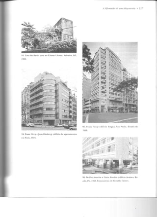 A A{irnwçi:io de urna He,r;emouia • 737
93. Li11a Ro !%reli: casa no C ha me Chame, Salvador, BA,
195il.
95. Fra n 1 T-Tccp: cdificio Ti nguá, Sã o Pa ul o , década de
1950.
94. Franz H ccp c Jean Cinsbcrg: edifício de apartamentos
enl Paris, 19::1.
96. Del!"irn Arn orinr e Lúc io EsLeliLa: cdificio Acaiaca, Re-
cife, PE, 1958. foto-co rtesia de Geraldo c;omcs.
 