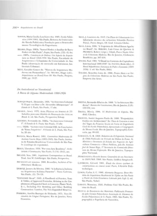 200 • ;lrquile/uras 110 J-Jrasil
SANTOS, Ma ria Cecilia Loschiavo elos. IlJH5. t .'srola l 'olilé<-
niro. ( /l{W 198/f). São Paulo, R~ it01·i:1 da Unive rsida-
de/Escola Politécnica / FuJJdaç;'io pa ra o Dcscnvoh·i-
men LO Tecnológico da Engen haria.
SEGAWA. ITugo. 198[>b. "SaJJliiCI Roclc r, o Auxiliar de Barry
Parkc·r em São Paulo". !'rojelu, s;u, P;nllo, (72) : 15, tev.
- -. 1987il. r:onsl'lll("!io de OrdPns: Um ilsjJecio da Arquil<•-
lnm no /Jm.~il 1808-19'30. São Paulo. Faculdade de
Arq ui tcliJJ·a e Urbanism o da Uni,•ersidade de São
Paulo (dissertaçiio de rnestrado em Estruturas Am-
bit' rJLa is Ur banas) .
Sil.1/, Geraldo Gomes da. "Marcos da Arquite tura Mo-
d e nra em Pernambuco". In: SF.CAWA, Hugo (cd.) .
Arquilelu ms no Brasil/ Anos 80. Siio Paulo, Proje to.
1!JHR, pp. 19-~7
/Jo A nlir.ofoninl ao Neocolonial:
A Rusca de Alr;urna ilfnrlernitlariP 1880-1926
ALRIIQllF.RQUE. Alexandre. 1926. "Arc hitectura Colonial
V: O qrw nos Dissf' o Dr. Alexandre 1lbuquerqu~"- O
J·.'stado r!P S. Pnulo, Siio Pa ulo, 17 abr.
1lltRAL, Aracy. 1972 . Artes Plrí.1liws 1111 St'11Ut11o de 22:
Suf11itlio~ j)({ra uma Jlistórin. da Rmovu('fio das Artes no
B1'11sil. 2. ed. São Paulo, P<>rspectiv<l/ Edusp.
1I,EVEDO, F('r na ndo de . l926a. "A rch itecru r<r C:nlonial
I". O Hstodo de S. T'a·uto. São Pa ulo, I? ~hr-_
--. t92fib. "1rcltitc·ctunl Co lonial VIII: As Co.uclus(H•s
de Nosso TnrJtré-rito". O J:..'stado de S. Paulo, Siio Pau-
lo, !lY ahr.
BATISTA, Marla Rosetti. 1991. CI'/1/Pnri?·ios Modernistas 11:
Antrinin Curf'ia !Hn)>ll (1891-1949). São P<r11lo, Insti tu-
to de Estudos Brasileiros/ l! rtiversidad c de Siio Pau-
lo (catálo)!.l.' d<: cxposiçáo).
BRA<:A, Theodoro. I 0~0. " P o 1· 1111< An e Brasileira". Arf'hi-
teclum f Construcrõrs, s,-,0 Paulo, 2 ( 14) : l 0-lJ ' SCL
13RUA~D. Yve~. 1981. Arquiletum Contpmporânra no Brasil.
Trad . Ana M. Goldbcrger. São Paulo, Pnspf'ctiva.
8/lUXD./.FS ar! nouveau. 1988. Bruxelles, Archives d'Ar-
chitecture Modenre.
DERENj l,JIIssara da Silveira. 1988. "A Infl uê ncia Italiana
na Arqui tctur<r Eclê uca l'araens<'"- Novos Cwlem us,
São Paul o, (2): 79-1 19.
"EXPANDED Metal". 1905. A l landbook of Pr·actice, Tests
8.: Tables, ofApproved Formulae, Relating to the Em-
ployment ofExpanded Steel, in Coucn:tc, Plaster Work,
& c., Includ ing Fire Resisting anel O the r Buikling
Constr·uction . London, Tlll! New Expandcct Metal Co.
FERREIRA, Aurélio Buarque d t> Holanda. 1973. !Vovo Oi-
cimuítio da Unr;ua Pnrtuguesn. Rio de .Ja neiro, Nont
Fronte ira.
SIL'A, J . Lo ureiro da. 191't Um l'lano dr Urbrwiwráo (co-
laboração tér nic<t do tuha nist<t ~:du ard o Pe re ira
Paiva) . Po r to Alegre, Of. Graf. l.ivra,·ia Globo.
SILVA, Lúcia. 1996. '"A Trajetória de Alti·ecl Do na t Agache
no Brasil". In : R I BEIRO, Luiz Cesar de Qu eiroz &
PECHMAN, RoiH•rt (orgs. ). Cidadr. Povo t' Naçtio: GÍ'nl'-
se do l11btmismo Modemn. Ri o d e J an e iro , Civilização
Brasileira, pp. 397-41 O.
Sn-:r. ~:R , P<tnL J !)~!J. "O Brasil no Contexto do Capit.alismc.;>
lnternacio nal 1889-19:10"_In: FAUSTO, Boris (dir.) . O
Umsi! HfjJUblicano: h"strutura de Potlr•r e /;"mnmma (1889-
1930). 1. ed. São Paulo, DifcL
Tou:no, Be nedito Lirmt de. 1996. !'restes Maia 11 as Ori-
grns do Urhrmiwno Moderno em Srio l'rwlu. Siio Palllo ,
Empr·esa das Artes.
FREITAS, Bernardo Ribeiro de. 1888. "1irchircctura Mo-
det·na". Rimi.llfl dns (.'onstrurtnns, Rio de j a neiro, 2 (9 ):
133-1 34, nov.
FREIXA, Mircia. L9Hii. f<:l Motlrrni.ww en 1::spm1a. Ma-
drid, Cátedra .
FRONTJ:--1, And ré AuguslO Paulo de . 1880. "Prop osições:
F.stylos em Archite<:tu ra". ln: Tlw.'f' rlr1 Concu.'rso o u ·1n.a
das Vagas da f'riml'ira Snçti" "" r:u.rso dt• /~'ngenharia
Civil tia r:smla fJnf)•fedmica AfnP.Imlada ti C:ongrrgoeio
da !Vfe1mr1 1•.rofa. Rio de J aneiro. Typo~r::t phia Lillc-
rariil, pp . 99-102.
GABAGLIA, G. R. J869. Relatório da. ll r:xjmsi(tio Nacional
de 1866 Pu!Jlirado t'm Vh·!wle da Ordem do F.xm.n. S1:
Ministro r• Secreta1·io tü /~slado do.1 Negorios do tlgri-
rulttua r:om nu·u ·io e Obms fJubliras. pelo D1: Au.tuui"
Josf de Souza J/pgo, f a Sl'crdn'lio rio (;mmnissiio DirPr-
lom da ,Vft•slna F.xjJosiçtio_ Rio de .Janeiro, T)'JH>gra-
phia Nacion aL
HUMt:XA(;J.:M a Nirorrlo Si'vero: Centenril·io dr sr•u No.çr·imt•n-
10 /869-1969. 1969. Siio Pau lo, Griífk::l Sangir·<~ r·d i.
LAVERGNE, C (·r·ard . 1901. Étude dr1s riivr1rs systhnrs tlr
constru clions 1111 rimeu./ tu·m.é. Paris, Lihrair·ic Poly-
tcchn ique.
I .EMOS, LH-lus i_ C . 1989. Alvenoria /Jurgw•sa: Brn.Jt' His-
tória da A rquiletura H<•sidmrial de Tijolos em Stio Paulo
a Partir do Ciclo l~conómico Uderado jJrlo Café. 2. ed.
São Paulo, NobeL
LORATO, Mon teiro. 1918. Problemn fi!of. São Paulo, Re-
vista do BrasiL
ilfANl!t1, r{, Resistenria dos Malrriais: Publicacrio Promovi-
da pelo CrPntio fJolyJeclmir:o Assoriaçâo dt• Aht111110s da
Esrola Poly!l'rl!'lliw rir• S. Paulo. 190:) . Sio Paulo, Ty-
pographia e Papelaria de Vanorden.
 