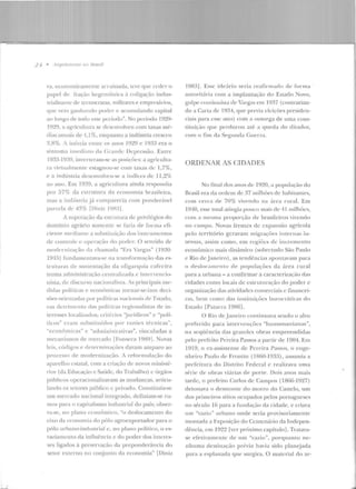 i........l
2 4 • ,1l"<jll ilei11 r11s 110 1Jr11sil
ra, economicamente arruinada, leve que ceder o
papel de fração hcgcmúnica à coligação indus-
trializame de tecnocratas, militares e empr('s<Írios,
CJllC vC"io g-anhando poder c acumulando capital
ao longo de lodo este período". No pcríodo ID:-20-
192~) , a agricult.ura sc clcscnvolveu com taxas mé--
dia~ <tttuais de /1,1%, enquanto a indústria <T('SC('ll
2,8%. A inércia ctlU·c os anos I~J2D e 1933 era o
sintoma inH'diato da Crandc Lkptcssão. Entre
1933-10:-39, inverteram-se as posi(Ôes: a agricultu-
ra virtualmente estagnou-se com taxas de 1,7%,
e a indústria desen volveu-se a índ ice~ de 11,2%
ao auo. Em 1939, a agricultura <linda respondi<~
por 57% da csrrnmra da economia brasileira,
mas a indústri<t já comparecia com ponderável
parcela de 4~ 1
/fJ [Dinii' 19lnj.
A ~u pcração ela estrutura de privikgios do
domínio agrário somente se l"aria ele fornta <· li-
ciente mediante a substitui<;ão dos instrumentos
de controle c operarão do porl<'r. O sentido de
modC"rn ii'a(;io da chamada ''Era Vargas" ( 1930
1945) fundamentava-se na 1ransformac;ão das es-
trulUras de sustentação ela oligarquia cafccira
numa administração centra]i;.ada c intcrn,ncio-
nista, de d iscurso naciomdista. rs principais me-
didas políticas e !"conômicas tornar-se-iam deci-
sões orientadas por políticas nacion<1is de Fstado,
em detrimento das políticas regionalistas de in-
tCl·esses !ocali1ados; crit{Tios 'jnrídicos" e "polí-
ticos" eram suhsl il tiÍdos por t·;tzócs técnicas",
"econômicas" e 'tdmiuistnttivas", vinculadas a
rnecanismos de mercado [Fonseca 19H9l . Novas
leis, códigos e dC"lC"rmina(Õcs davam amparo ao
processo de modernização. ; reformula(ão do
aparelho estatal, com a criação de noYos ministé-
rios (da Educação e Saúde, do Trabalho) c órgãos
públicos operacionalizavam as mudanças, articu-
lando os setores público c privad o. Constituía-se
um mercado nacional integrado, definiam-se ru-
mos para o capitalismo industrial do país; ohser-
'a-se, no plano econômico, ··o deslocamento do
l·ixo da economia do pólo agroexportador para o
pólo urbano-industrial c, no plano político, o es-
vaziamento da infht€>ncia e elo poder dos interes-
ses ligados à presen-ação da preponderância do
setor externo no conjun1o ela economia" [Di.niz
l9R3]. Esse ide:írio seria reafirmado de for ma
autoritária com a implantação do Estado :--Jovo,
golpe cuntinuísla de Vargas e111 1037 (contrarian-
do a CarLa de 1!);)4, rp w previ<~ c lciçôcs presiden-
ciais para esse ano) com a ou torga de uma cons-
tituição CJll<' perduro u até a CJUeda do d itad or,
com o fim da Segunci.-t Cuerra.
ORDENAR AS CIDADES
No final dos anos de 1920, a população do
Brasil era ela o rdem de 37 milhôC"s de habitallles,
com cerca de 70% ,·ivendo na úrca ntral. Em
l 940, esse total ati11gia pouco mais df:' IJ 1 milhtll's,
com a mesma propon;ão ele brasileiros vivendo
no campo. Novas frentes de exp ansão agrícola
pelo território gerayam m ig rações inte r nas in-
tensas, assim como, em regiões de incremento
econômico mais di nâmico (sobretudo São Paulo
c Rio d e Janeiro), as tendências apo11tavam para
o d eslocuncn to ele populações da área rural
pan1 a ull.>aml - a confirmar a caracterizaçáo das
cidades como locais de cstn tfllração elo poder e
organização das atiYidades comerciais c financei-
ras, bem como das inslituiçôcs burocráticas do
Estado rPatarra 19861 .
O Rio dejatwiro continum·a sendo o alvo
preferido para inter'cnçôcs "hattsstmtn ianas",
ua seqüência das gTandcs obras empreend idas
pelo prefeito Pereira Passos a part ir ele 190<1. Em
1919, o ex-assistente ele Pereira Passos, o enge-
n heiro Paulo de Frontin (1860-1933), assulllia a
p refeitura elo Distrito Federal e r~ali zaya uma
série ele obras vi:trias de porte . Dois anos mais
tarde, o prefeito Carlos de Campos (1866-1927)
detonava o d esmonte do morro do Castelo, um
dos prime iros sítios ocupados pelos portugueses
no século 16 para a fun dação da cidade, e criava
um "vazio" urbano onde seria provisoriamente
montada a Exposição do Centenário da Indepen-
dê ncia, C lll 1922 rver próximo capítulol. Tratava-
se efetivamente de nm "vazio", porquan to ne-
nhuma destinação prévia havia sido planejada
para a esplanada que surg-ira. O material do ar-
 