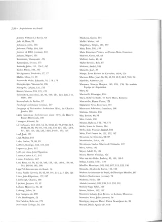 220 • Arquitelltms no Rrasil
J en ncy, William Lt> fbron, 63
J oão VI, Dom, 29
J o hausen, .Joh n, 104
J ohnson, Philip, 104, 108
J nurnal a rRIBA (revista), 110
J uliano, Mignt>l, I!íl
Kamimtn·a, Massayoshí, 151
Kassardj ian, Dicra n, 171
Kat insky, Julio, I!í I , 156-7, 165
Kiefer, Flftvio, I06, 197
Kirchgãssucr. Frederico, !'J7, 57
K1abin, Mi n <~ , 44, 49
Knt"t"Sf' ri~: Mello. Eduardo, 18, 118, 174
Kõnigsucrgcr/ Vannncchi, 196
Korngold, Lukjan. J::l5, 135
Krutcr, Marcos, 118, 121 , 121
Kubitsc hek,Juscelino, 25, 96, 100, 114, 123, 126, 141,
Hi0-1, IRO
Kun sl~chule dl' lkrli m, 57
f.andscafJe ATchitt'clure (rnista), 107
l .anf!.uagP of Po~t-1noriPm Arrhill'c/uu (Tht'), de Charl<:s
.Je ncks, 110
Latin AmCI·ican Archi tenure sincc 1945, de Henry-
Russcl Ilitchcock, 108
Lavcrgn e, Gérard , 34
!.e Corhusier, 1fí-8, fí0-2, 54, 56, 59-60, 67, 7:',, 77-?12, ?14-7,
80-02. 95,99. 99, 10 1, 104, 10G, 110, 11 3, 116, 118-9,
12 1, 123, 125, 132. 136, 14l-6, 148-!'J I, ló7, 173
Leal, J ost>, 171
Leal, Waldir, I IR
1.eão, Carlos, 78, 80, R9
Lt>fevre, Rodrígo, 152, 153, J56
Legorreta,Juan, 11 2
Leié, vn- Liona, João Filgueiras
Lemos, Carlos A. C., 141
Leoll(', Umben o, 165
Levi, Rino, 43, 56, 61, 64, 106, 1 16, 123, 1 ~l8-9, 139, 40,
143, 149-50, !til , 196
Liga Pró-Saneamento do Brasil, }6
Lima, Attilio Corre:iil, 26, 62, 88, 101, 11!>, 117, 118, 12 1
Lima, João Filguciras, 177, 197
Lindbergh, Charlcs, 189
Lipchi tz,Jacqucs, 45, 92
Lohato, Monteiro, 36, 42
Lohwcg, Julius, 58
Los Campos, de, J~2
Luís, Washington, 23
MacFacldcn, Roberto, 171
Mackenzie College, 18, 130
Maekawa, Kun io, 101
Maffei, Waltcr, I69
Magalhães, Sérgio , 197, 197
Maia, Éolo, 195, 195
M<lia, Francisco Prestes, ver Prestes Maia, Franci.~co
Malcher, Gama, 68, 68
Malfatti, A.nita, 42, 45
Mallet-Stevens, Roh, 67
Malnwx, André. HlY
Mamcrlc , J osé, 30
Mange, Ernst Rohcrt de Carvalho, 165-6, 174
M;1riauo Filho ,.José, 36, 3H. 43, 53, 61-2, 66-7, 78-9, 96
Marinho, Adhe milr, 85
Marques, Moacyr Moojcn , 163, 195. 196. Ver Lllmbém
Equipe de Arquitetos
Mars, 82
Maninclli, Giuseppe, 63-4
Marx, Roberto Hurlc . Ver Burle Marx, Roberto
i'vlascarello, Elyseu Victor, 171
Matarazzo Neto, Fran cisco , I OI
Matarazzo Sobrinho, frandsco, 106
Mathias, Alfredo, 13!-l
May, .t::rnest, 4(); 54
Meio·, Golda, 198
Meister, Rubens, 142, 142, 17!)
Me ll o, Ícaro de Castro, 164
Mello, João Vicente Amaral, 182
Melo, Vital Pessoa de, l T:.!, 172, 197
Me111Úria, Archimcdes, 61; 89
Mendelsohn , Erich, 101
Men donça, Carlos Alberto de Holanda, 142
Mera, Adiou, 1H2
Meyer, Adolf, 5.'í, 136
Meyer, Mal'Cus Vinícius, 176
Mies van der Rohe, Ludwig, 81, 101, 148-9
Mi llan, Carlos, 150-1, 150
Mindlin , H enrique , 102, 105, 107, 113, 123, 136
Miranda, Alcides da Roch a, 131, 133
Modern Architecture in Bra7.il, de H enrique Mindlin , l07
Moclcrn fi::~uformen (revisla), 78
Modesto, H elio, 118
Módulo (revista) , 109, 130, 143, 152, 191
Moholy-Nagy, Sybyl, 107
Monte, Milton , 192, 193
Monteiro Lobato, .José Bento, ver Lobato, Monteio·o
Mon teiro Neto, João Am o nio, 58
Montigny, Auguste H enri Victor Grandjean de, 30
Moraes, Dácio Aguiar d e, 45-6
 
