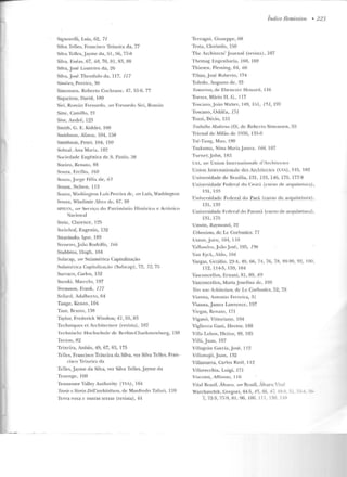 -
Signorelli, Luiz, 62, 71
Si lva Telles, Francisco Teixeira da, 77
Silva Telles, Jayme da, 51 , 56, 77-8
Silva, I::néas, 67, 68, 70, 8 1, 83, 88
Silva, José Loureiro da, 26
Si lva, José Theodulo da, ll7, 117
Simôes, Pereira , 30
Simonsen, Roberto Cochrane, 47, 55-6, 77
Siqueiros, David , 189
Si t·i, Ro mán Fresnedo, l ll'r Fresnedo Siri, Román
Siue, Cam illo, 21
Sive, André, 123
Sm ith , G. E. Kidder, 100
Sntit.hsott, Alison, 104, 150
Smithson, l'eter, 104, 150
Sobial, Aua Maria, 182
Sociedade Eugênica de S. Paulo, 36
Sotiro, Rtll<llo, 88
Souza, Erdlio, /fi/1
Souza, J orge Félix de, 63
Souza, Nelson, 113
Souza, Nashi ngtnn Luís Pen~ ira ele, t1m- l.uís, WashingTOn
Souza, Wladirnir Alves de, 67, 88
SPHA:', ver Set·vi(o cln Pittrirnônio llistÍlrico e Artístico
'lacional
Stein , Clarence, 125
Steinhor, Eugenio, 132
Stntvinsky, I~or, 180
Strneler,Jo:io Rodolfo, 166
Stubbins, IIugh, 104
Sulac.ap, lJer Sulamérica Capitalização
Sulambica Capitalizaç<i.u (Sulacap), 72, 72, 75
Surraco, Carlos, 132
Suzuki, Marcelo, 197
Svensson. Frank, 1 77
Szilard, Adal herto, 64
Tange. Kenzo, 104
Taul, Bruno, 13H
Taylor, Frecleri ck Winslow, 47, 55, R3
Techniques et Arch itecture (revista ), 107
Tec hnísclw Hochschnlc de Ikrlim-GharloUcnlHLrg, 13R
Tecwn, 82
Teixeira, Anísio. 49, 67, 83, 175
Tell e~, Francisco Teixeira da Silva, ver Silva Telles, Fran-
cisco Teixeira da
Tclles, J ayme da Silva, ver Silva Telles, Jayme da
Tcncnge, 160
Tennessee Valley Authorily. (TVA), 164
'J'eorie e Storia Dell'architeltum, de lvlanfredo Tafuri, 110
Terra roxa c 01nras terras (revista), 44
Terragni, Giuseppe, 60
Testa, Clorinclo, 150
Índice Remissivo • 223
The Architects' Journal (revista) , 107
The mag t:ngenharia, 160, 169
Thiesen, Fleming, 64, ófí
T ibau,José Roberto, 174
To ledo, AugustO de, 33
Tomorrow, de Ebenezcr Howard. 116
Torres, !viário H. G., 117
Toscan o,João Walter, 14:l, l.'i l , 151, 197
Toscano, üdiléa, 15 1
Tozzi, Décio, 151
'11-abalho lvlorlemo (0 ), d e Roberto Simonsen , 55
Trienal de Jvlilâo de 1936, 1 3~J-6
Tsé-Tnng, Mao , 190
Tsukunw, Nina Mat iaJnnra, 166, 167
Turner,J ohn , l H3
UIA, ver Union lnternatíonale d 'irchiteclcs
U nion Internationale eles Archilecles (UIA), 115, 182
Universidade de Brasília, 131, 133, 146, 175, 177-8
Universidade Fe d eral do Cear;:L (curso d e arfjHil etnra) ,
131, 133
Universidade Federal do Parú (curso dt arquitetura),
131, 133
Universiclaclc Federal do Paran:L (curso de arquitetura),
131. 175
Unwin, Rayrnond, 22
Urbanisme, de Lc Corbusier, 77
Utzon,Jorn , 104, 110
Vallandrn, Jn;;o Jns<':, 19!), 196
Van Eyck , Aldo, 104
Vargas, Getúlio, 23-4, 49, 66, 74, 76, 78, 89-90, 92, I00,
112, lJ4-5, 159, 164
Vasconcellos, Er nani, 81, 89, 89
Vasconcellos, Maria Josctlna d e, 195
1'Í'n une Aâ úl!iâuni, de Lc Corbusicr, 52, 78
Vianna, An tonio Ferreira, ~ 1
Vianna,Jamcs Lawrence, 197
Vicgas, Renato, 1TI
Viganô, Vittoriano, I 04
Vigliecc.a Gani, Heclor, 188
Villa Lobos, Heitor, 49, 1Ot>
Vil!à,Juan, 197
Villagrán García, José, J 12
Villam::l_j<Jn:~n , 132
Villanueva, Carlos Raúl, 112
Villavecchia, Luigi, 171
Viscomi, Affonso, I 16
Vital Brazil , Álvaro, oer Brazil, Álvaro 'ital
Warchavchik, Gregori, 44-5, 45, 46, -//. -!~9. :l~ . 33-= -
7, 72-3, 77-9, 81 , 96, 10G, 111 , 1~9 . H9
 