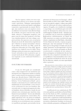 Não há registros, todavia, ele novas expe-
riências dessa natureza, ou ao menos com reper-
cussão equivalente. Dubugras aparentemente
prosseguiu sua carreira sem repetir o radicalismo
coustrutivo experimentado n a estação Mairin-
que, mas continuou como um arquite to aten to
<lO <~mbicn tc inrcrnacional c local. Recém-ch ega-
do ao Bntsil, co111 po11co ntais d e vin te a nos d e
idade, abraçava a linguagem neogótica; com
pou co mais de trin ta anos, praticava o Arl Nou-
vcau sim ultaneame nte aos seus colegas euro-
pclls; prúxi111o dos q11arc nta anos, na pri111cira
década do sécu lo 20, desenvolveu experiê ncias
f!llC o filiariam ao "gr11po racionalista", detecta-
da por Ribeiro de Freitas, em 188R, a partir ele
categorias elaboradas por César Daly. Aproxi-
mando-se <lOS rinqt-tcnra anos ck idade, VicLOr
Dubugras embarcou numa nova experimcnta~·ão
rorrnal, inclllindo-se entre os pioneiros que, na
metade da década de I!) I O, adotariam a arquiLe-
tura inspirada na arte tracl irion aI hrasi le ira: o
n eocolonial.
O FUTURO NO PASSADO
O ano de 1914 pode ser considerado
como a data inaugural de um movimento que
incorporou um componente inédito no debate
sobn· a modet·nização da arquitetura no Brasil.
Nesse ano, Ricardo Severo ( 1869-1940) profe-
ri u na Sociedade de Cultura ArlísLica um a con-
ferên cia, "A Arte Tradicional no Brasil", preco-
nizando a valorização d a .arte tradicional como
man ifestação de nacionalidad e e corn o elemen-
to de constitui~·áo de uma arte b rasile ira. Dis-
corrcnelo sobre ;.~s o rigens portuguesas da cultu-
ra brasileira, Severo defendia o estudo da arte
colon ia! como orientação para "perfeita crista-
lização da nacionalidade". Se·ero não defendia
uma postura propriamente conser vadora. For-
mado engenheiro civil e de minas na Academia
Politécnica do Porto, em 1891 exilou-se no Bra-
sil devido ao seu envolvimento com o movimen-
to republicano português, preconizador ela im-
l!n A nlirnlrrnilll 110 Nr>nro/oniol • .') 5
plan taçiio da democracia ern Portugal- afinal
be m-sucedida em 191 O. Entrc 1H9H c 190H rcror-
nou ao seu país de origem c editou uma publi-
cação de valorização ela cnltu ra rr;.~d icional por-
tuguesa, Portugálirt, com trabalhos de etnologia
e a rqueol ogi<~ , sua contribuição para 11111 movi-
men to de afirmação da cultura l u ~a em curso
em Portugal na virada do século- iniciativa que
se confund ia corn as conviq:úes republicanas.
Radicando-se de fini tivamente no Tirasi l em
1909, associou-se ao maior escritório de enge-
nharia e arquitetura e m São Paulo, o Escritório
T{·cnico Ramos de Azevedo, c iniciou seu prose-
lilismo por uma "arte nacional". O "culto à tra-
rli(;1o" já era mna posi~:ão revelada com sua ati-
vic.htdt: "lusilanista" em Portugal desde o final elo
~éculo 19, c sua atuação p rosseguiu 110 Brasil,
transro r mando a ex<~ltação ela raiz cultural c
é tnica portugu esa no fundam ento da a rte bra-
sileira. Era uma compatível corn u11hão da creu-
(a republicana e luso-nacio nalista co m o em er-
gente ufan ismo elo Brasil elo início do s(:culo
20. Seu discurso, todavia, era u ma especulação
sobre o presen te:
Não procurem ver, meus senhon:!S, nesta veneração
1radicionalista, diluída em nostálg ica poesia do passado,
1 1rn~ Jnan if<'sf"a(fio d(· ''saudoslstno" rontc'"tn tico t' rt't rúgn.L-
do. Com efeito, para criar urna an e que seja nossa c do
nosso tempo. cumprirá. qualquer que seja a orientação,
CJII<' não se pes()uisem motivos. origens, fontes de inspi-
ração. pa1<1 muito lon~c de nós próprios. do meio cn1 qul·
tleco1 n·u o uosso passado c no qual Lerá que prosseguir
o nosso fut uro. Ficará he m explícito qne não se intima ao
anisla de hoje a postura iuerte tl>t esfinge, voliada e m
adoração estática para os mitos do passado, mas si111 a
atilllde viva do caminhante que, olhando o lüwro, tem
de seguir um caminho clcm a•·cado pela cxperif nçia e
pelo estudo do passado, e CL0a única diretriz é o progres-
so e a glória das artes nacionais [Sevcm 1916, p. RI] .
A publicação de sua conferência de 191.4.
e de outra palestra, proferida na Escola Politéc-
nica de São Paulo em 1917, constituem as pri-
m eiras tentativas de sistematização do conheci-
mento sobre a arquitetura tradicional brasileira.
Todavia, a manifestação pioneira de Severo não
encontrou rcbatimen to imed iato em for ma de
obras realizadas, porquan to a deflagração da Pri-
 