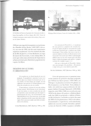 2l. Pa,·ilhào do Parii na h;posiçào do C<'n tcn;írio da Rf",·o-
luç<1 o Fa rroupilh a, em Porto Alq~re. RS, I~)3f>. Tcmns da
cerâtnica tnar~joara tOlll O l liOtiYo~ dccortltivos. Foto·( ente·
sia de Cüntcr Weimcr.
1930 por um engenhciro-arqmteto recém-lonna-
d o, Oswaldo Arthur Bratke ( I907-1997) (ele se-
ria, n us anos de 1950, u m dos mais irnponantcs
arqui tetos modernos) . Um elos símbolos da cida-
de do Rio de.Jant"iJU, o Cristo Rcrlcntor, nu topo
d o morro do Corcovado, é urna estátua Déco. É
certo que todas essas referências de importâucia
urba na ser viram para disseminar popularmente
o gosto Art Déco.
IMAGENS DO FUTURO:
O ARRANHA-CÉU
Os orran/111-dus n o limsil /HOVI;IIl de um nm
fJrofundo. RinjustifirrÍ1<riP lammtável numa lerm
rira de PS/)(t('u t'.HI' Úl/ntw rl1• ron.l'/l'll(ÕfS qui' em ou-
tws rirlotfn, 1'111 Nova IOI'({III', por exnnJ!lo, 11'111 sua
I'Xfllica{'âll r sua razrio rft• se~: Nu Riu deJanàm a l'xis-
/Pncía dvs tiiTflnlw-dto urio IPI/I sentido.
f; uma imitaçrio. As Jonnw d1• arte nrio rr.wllam
tl1• LW/11 vontade. Nâo !ui .forma tft• tnlt• infl'nrional.
E, jmr isso mesmo, os vo;sos arranha crus qut' nâo
rorre.1pondrm a uma tll'tessidadr, qtw nrio surgt'lll e.-
{)(m/aneanwnlr da il'tTa, 1rio 11/'I'P.uariamenlr uma
I'Xfwessâo falsa di: arl1•. Pf'11so muito qw•, de um modo
gemi, a arqui/i•lura do Rio 1; IJllilSP 1ww oji>n.1·a it pai-
sagnn. DPve-sP jn·ururar semjnt' ·t.mw lirilw corrrsfion-
dn!le t) do nolu rt•za.
L UIC! PIR. NDEI.LO, 1927 rBarbosa 1989, p. 98]
,lodernidadt• f>mgmrítiw • 63
~~.Jorg<' Ft·lix de Souta: Tf'aln>de l;oián i;~, CO, r. I94~.
Li a rnlrevi.1111 d1· Pimrtd!•lln / ...} e rerordo-lltt'
das suas jmlrwms a jlrojlâsilo do.~ arm11fw-rPus.
St• 111i11 IIU' Pngano ela fala na nnt'.l.wlodt' dt• se rrior
no l?io I.L/1111 an;uilt•lum qu'' sc ronjonne rom a linha
do fulisagt•llt. 'llwto mrllw1: .V1io snia o raso de Sf
romltu.ir 1•dijírú>1' da o{l!o·a do !'r'io-rle-rpímr ou do
Co1·wvrulo? Creio 111Ps1no qw· Nnbora sPfiussr'm aqui
Nlificios tlua.1 ou trfs veus 1110im·es que os de Nmm
lorqtu a linha da jmisagem nada so.frPria. 11 própria
tw111reza dá o exemjJio u M'!fLÚt: {. .}
Arlw IJIIl' a o!JsPnJa({tO rfp Pirandrllo ,; idiota:
com llllta Jmisagl'/11 leio Krr11uliosa o Rio J)f'rlllile
r l'<igP llli'WIU que u.1 Sl'll. nlijírios .ll'jnm altos.
BLLSE CE1 DR:R~. 1927 lBad>Osa l!l89, p. 101 ]
Cerca de quareuta anos se passaram entre
os dez andares do primeiro shysrm{Jf'r projeLado
por Will iam L e Baron .Jcnney (1832-1907) em
Chicago e as pion eiras lentativas do gên ero no
Rio de .Janeiro e em São Paulo. Nesta última ci-
dade, u m ambicioso empreendimento elo imi-
grante italiano C iuscppe Martinelli (11-70-1946)
t>rgucria, entre 1924 c 1929, um arran ha-céu com
105,65 m de altura c 25 andares: o Edifício Marti-
uelli. Ern 1928 era pr~jetaclo o edifício A Noit<',
no Rio d e.Janeiro, concluído no início dos anos
de 1930 cont 24 pavimentos e l 02,5 m de a!Lura.
ConLrariando a t"xperii·ncia norte-americana,
ambos em concreto armado . Recorda o pionei-
ro livro de Starrctt l l<l28] u quanlo o arranh<~-
 