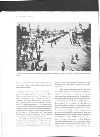 74 • Arquiteturas 110 Bmsi/
"".............., --~-
..

·t..D ' ...L
i
"'~Ao,, i ·~~·
.;;~ it;,~_[;.;~' ~··~-"'~
"
~f).Crandc eixo d a ~:x posiçâo do Cerllen:Orio rl~ Re,·ol uç~io Farroupilh" em Puno Alegre, RS, 19~1G. Fuw-concsia ck Gün rer
''e in u' r.
w as l...] podendo mesmo servir de pontos de par-
tida para a scdimenlação definiti'a da arquitetu-
r<l contemporânea":
Em que ronsisu:m , no e ntanto, a importância e o
v;r lo r estético dessas uhras? A resposta a esta perg unta
pode ser resumida n'l d efini ção que se segue: volra às
antig<~s t> indestrutíveis conce pções dr belc:w , p an icu-
larcs às r;~ças brannts e que há milhares de anos j á en-
contrado Isirj is suas sed imentações mais p erfeitas,
mais cristalinas e mais sint{·ticas, nos estilos "clássico-
gr<'go" c "clássico gr<'gn-romano ". F.ste retorno , conin-
do, n ão si)!;niíica submissão ser vil ou mera reedição de
rcalizaçÕ(~S antigas, p elo contrário prm·a o ressurgi me n-
to in doruáw l de arquétipos, que as nr-woses arrísticas
elo "Art nouv!';m ", elo "Fururismo" c do "Uri litarismo à
Le Corbusie r~ tinham consegui ndo ''recalcar" pa ra as
mais p rofun <i;~ s esferas do su bconsciente . [...]
O ressurgimento dos "arquétipos" da an e arq niletô-
nica o pe rou-se, no c ulre tanto, evo lutiva rn ente- quer
d izer·, de acordo com o ambien te e com as novas llC('(' S-
sidades da nossa época, dando em result::.clo reali?ações
infditas e de rara beleza [ ... ] c qut> mostram até fJliC
ponto as divü~as n acionali d ad e~ co nseguiram irnpri-
rnir-lhes os seus ca racterísticos próprios [Bcckcr 19;)H,
pp. ê1-~5 1'
Essa arquitetura monumental- que pode
ser classificada como um moderno inspirado nos
arquétipos "clássicos"- constituiria ontr·o arqué:-
tipo: a configuração dos c en;;'trios de ideologias e
governos autoritários, de direita ou de esquerda.
A implantação do Estado :-.lovo no Brasil, com :1
permanência do presidente Getúlio V<~rgas à
frente do poder, ensejaria os ânimos pela manu-
tenção das veleidades dessa arquite LUra. São P<~u­
lo oste nta uma das obras mais proximam ente re-
presentativas dessa linha: a antiga sede do grupo
empresarial Matarazzo, edifício numa das vistosas
cabeceiras do Viadul'o do Chá, no coração da ci-
dade, projetado pelo arquiteto oficial do fascis-
mo, Marcello Piacen tini. Um exemplo de espaço
<~bert.o dentro dos princípios monume ntais des-
se pensamento é o grande eixo do Parque .Far-
 