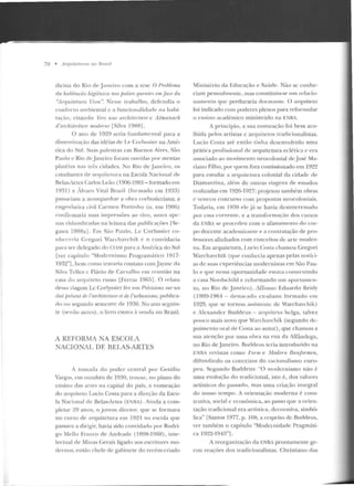 78 • Arquilt>luros 110 Rr({Sil
tlicina do Rio de J ;,neiro com a Lese O l'mh!PIIW
da habitacüo hip,'iênim nos paísf!S qwmlt•s emfaa da
"11rquitetum Viva'·. Nesse trabalho, defendia o
conf'orto ambien tal c a funcionalidarle na l!abi-
la<;Üo, citando lers UIU' arrhi!Prlure c Almanarh
ti 'ardzilett1uP moderlll' [Silva 1988] .
O ano de 1929 seria fundamental para a
dissem inaç;io das idéias d<' I.e Curhusier ua Am é-
rica do Su l. Su;,s palestras em Buenos Aires, Siin
Paulo e Rio dejaneiro foram ollvidas por atentas
pla téias n<1s três ciclad<.:s. No Rio de .Janeiro, os
cstudall(es de <n·quitelllra na Escola !acionai de
Belas-Artes Carlos Leão (1006-1983 - formado em
1931) e Álvaro Vital Brazil (formado ern 1933)
passariam a acomp;mhar a obra corbusieriana; a
engenheira civil Carmen Portin ho (n. em 1906)
confirmaria suas impressões ao vivo, antes <ip<'-
nas vislumbradas na leitura das publicações rsc-
gawa 1988aJ . F.rn S;LO Paulo, L<: Corbusier ro-
nllccerb Cregori Wan:l!avch ik e o convidaria
para ser delegado do l.T.Au1 para a A111érica do Sul
[ver capílulo "Modernismo Progralll<Íiico 1917-
1932"], b<.:m como travaria contato com Jayme da
Silva Tcllcs c Flávio de Carvalho eur reunião na
casa do arq uiteto russo lFerraz 19fi:Jl. O rclaw
dess;1 viag-em Lc Cor·J1usier fez em Précisions S'/11' un
é/ai prést>nl dP l'arrh.itec/UJY' "'de l'urbanismt), publica-
do nu segundo semestre de> 1930. No ano s<.:guin-
te (senão aulcs), o livro estaYa à venda no Brasil.
A REFORMA NA ESCOl.A
NACIONAL DE BELAS-ARTES
A tomada do poder central por Getúlio
Vargas, em ouLUbro de 1930, troux<.:, no plano do
ensino elas artes na capital do país, a nomeação
do arquitelo Lucio Costa para a direç:ão da Esco-
la Nacional de Belas-Artes (Ef:BA) . Ainda a com-
pletar ~9 anos, o j ovem diretor, que s<.: formara
no curso rle arquitetura em 1921 na escola que
passava a dirigir, havia sido convidado por Rodri-
go Mello Franco de Andrade ( 1891:3-1 968), inte-
lectual de Minas Cerais ligado aos escritores mo-
dernos, então chefe de gabinete do recém-criado
Ministério da l•:ducaçilo e Saúde. Não se conhe-
ciam pessoalmen te, mas constituiu-se um relacio-
namento qu<.: perduraria cloravanle. O arquiteto
foi indicado com poderes plenos p<tra reformular·
o e"nsino acadêmico ministr<tdo na ENBJ.
A princípio, a sua nomeação foi bem aco-
lhida pelos artistas c arCJll itetos 1rarlicionalistas.
Lucio Costa até então ti nha deseirvolviclo uma
prátic.;, profissional ele arquitetura eclética t·· era
associado ao movimento neocolonial de.José Ma-
riano Filho, ptH· quem fora comissionado em 19~~
par<t estudar a arquit<.:tura colonial da cidade de
Diamantina, além de outras viagens de estudos
realizadas em 19~6-1927; projetou também obras
c vcnc<.:u con curso com ]Jroposras neocoloniais.
Todavia, em 1930 ele já se havia desinteressado
por <.:ssa corrente, e a tra nsformação dos cursos
da ENBA se procedeu com o afastamento do cor-
po docente academizanle e a contratação de pro-
ressores aliuhaclos com conceitos de a!l.e moder-
na. Em arquitclura, Lncio Costa chamou Gregori
vTarchavchik (que conlr<.:cia apenas pelas notíci-
as de suas experiências moclernis1as em São Pau-
lo e que n<.:ssa oportunidade estava construindo
a casa Nordschild e reformando um aparta me n-
Lo, uo Rio ele Janeiro), Nfomo Eduardo Reicly
( 1909-1964 - destacado ex-aluno formado <.:111
1020, que se tornou assistente de ·warchavchik)
e Alcxandcr Buddcus- arquiteto bdga, talvez
pouco mais novo qu<" Warchavchik (segun do de-
poimento oral de Costa ao autor), que chamou a
sua atenção por uma obra na rua ela Alfândega,
no Rio deJaneiro. Rllddeus leria introdttzido na
ENfiA revistas como Fonn e Modern Bauformen,
difundindo os conceitos elo racionalismo euro-
peu. Scguudo Buddeus: " O motkrnismo não é
urna evolução do tradicional, isto é, dos valores
artísticos do pass::~do, mas uma criação integ-ral
do nosso tempo. A orientação mod erna é cons-
Lnu.iva, social c econômica, ao passo qu<.: a orien-
tação tradicional era artística, decorativa, simbó-
lica" [Santos 1977, p. 108; a respeito d<.: Bnddeus,
ver também o capítulo "Mod<.:ruidadc Pragmáti-
ca l9~~-1 943"J.
A reorganização da l•:NBA prontamente ge-
rou reações dos tradicionalistas. Christiano das
 