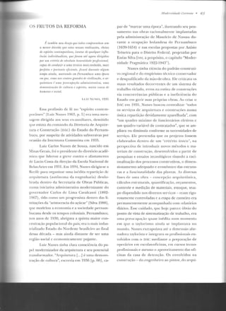 OS FRUTOS DA REFORMA
I~ /(onbém meu destju que ludus unnjJI'et-'rtrlant- smn.
a menor dúvida que estas nossas realizações, cheias
dr r.jJÍritu wnle11!f}()rfinro, i.wnlas de 1fUalqun injlu-
êuáa indivúlualisla, que Jora.m até agora dirigidas
jwr um trilhio d11 absoluta horwstirl.rulr< fnojissilmal,
capaz de wnrluzir a urna tÍ'mica rna.is evoluída, mais
fH!rfl:ila r: fmrlrmlo 1jir"ir:nte, jir:arrí rlumnte algu m
tempo ainda, marrando em J'ernamlntro uma época
11111 qui', 1'01/lo nos l'l'nlms gm·ndr•s rir. rirJi!izarr7o, a m·-
quilr:lura 1; uma jneor:ufla ráo wlmiuislrotiva, u ma
demonstmcrio de cu.I!ura e espirilu. muila wasa 1Ü:
humano e soâal.
Essa profissão de fé no "espírito contem-
porJneo" /Luiz Nunes 19(:i~), p. 5J era uma men-
sagem dirigida aos seus ex-auxiliares, demitido
que estava do comando d<l Diretoria de Arquite-
tura c Construção (DAC) do Estado do Pernam-
buco, por suspeita de atividades subversivas por
ocasião da Intentona Comunista em J935.
Luiz Carlos Nunes de Souza, nascido em
1inas Gerais, foi o presidente do diretório acadê-
mico que liderou a greve contra o afastamento
de Lucio Costa da direção da Escola Nacional de
Bdas-Artcs em 1931. Em 1934, Nunes dirigia-se: a
Recife para organizar mna in{:dita rcpartiç;.lo de
arquitetura (autônoma da engenharia) desdo-
brada dentro da Secretaria de Obras Públicas,
n uma iniciativa administrativa modcrnizan te do
governador Carlos de Lima Cavalcanti (1892-
l Y67), tido como um progressista dentro das li-
mitações da "aristocracia do açúcar" [Silva 1988],
que modelou a economia e a sociedade pernam-
bucana desde os tempos coloniais. Pernambuco,
nos anos de 19:)0, ahrigava. a CJilinr.a maior con-
centração populacional do paí:s; era o mais indus-
trializado Estado do Nordeste brasileiro ao final
dessa década- mas a inda distante de ser uma
região social c economicame nte pujante.
Luiz Nunes tinha clara consciência do pa-
pel modcrmzador da arquitetura c seu potencial
transformador. "Arquitetura [...] é urna demons-
tração de cultura", escrevia em 193() lp. 60J, ca-
111'odenridad<' 0 1tH" IIf<" • 83
paz de "marcar uma época", ilustrando seu pen-
samento nas obras racionalmente implantadas
pela administração de Maurício de Nassau du-
rante a ocupação holandesa de Pernambuco
(1639-1654) e nas escolas propostas por Anísio
Teixeira para o Distrito Federal, projetadas por
Enéas Silva [ver, a propósito, o capítulo "Moder-
nidade Pragmática l922-l 943"j.
Nunes tinha ciência do padrão construti-
vo regional e do empirismo técnico conservadoi-
e desqualificado da in:w-de-obra. Ele criticava os
maus resultados decorrentes de um sistema de
trabalho viciado, erros na rotina ele construções
via concorrências públicas c a ineficiência do
Estado em gerir suas próprias o bras. Ao criar o
DAC em 1Y35, Nunes buscou centralizar "todos
os serviços ele arquitetura e construções numa
única repartição devidamente aparelhada", com
"um quadro mínimo de funcionários efetivos c
um quadro variável de contratados", que se am-
pliava ou diminuía conforme as necessidades de
serviço. Ele pretendia que os projetos fossem
e laborados rlcnrro de um "crir{:rio único", na
pcr~:>pcctiva de introduzir novos métodos c ma-
teriais ele consrruçüo, desenvolvidos a partir de
pesquisas e ensaios Lecnológ"icos visando a raci-
onalização dos processos construtivos, o dimen-
sionamento adequado e econômico das estrutu-
ras e a funcion alidade das plantas_ As diversas
fases de uma obra - concepção arquitetônica,
cálculos cstruturaís, q uan tifi caç·ão, orçamentos,
controle e medição de materiais, estoque, tem-
po dispendido nos diversos serviços - eram rigo-
rosamente controladas c a etapa ele canteiro era
permanentemente acompanhada com relatórios
di~trios. Esse: cuidado, que hoje: parece óbvio do
ponto de vista de sisTematização de trabalho, era
uma preocupaç;{o quase inédit<l num momento
em que o taylorismo ainda se implantava no
mundo. Nunes exLrapolava até a d ime nsáo alie-
nadora taylorista e integrava os profissionais e n-
volvidos com o OAC mediante a preparação de
opedrios em escolas-oficinas, em cursos tecno-
profissionais e mesmo o aproveitamento das ofi-
cinas da casa de detenção. Os envolvidos na
construção- do engenheiro ao pin tor, do arqui-
 