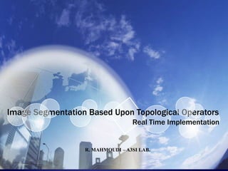 1 Image Segmentation Based Upon Topological Operators Real Time Implementation  R. MAHMOUDI – A3SI LAB. 