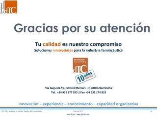 Tu  calidad  es nuestro compromiso innovación – experiencia – conocimiento – capacidad organizativa Vía Augusta 59, Edificio Mercuri | E-08006 Barcelona Tel.  +34 932 377 555 | Fax +34 932 174 919 Soluciones  innovadoras  para la industria farmacéutica Gracias por su atención 
