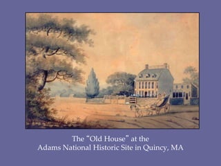 The “Old House” at the
Adams National Historic Site in Quincy, MA
 
