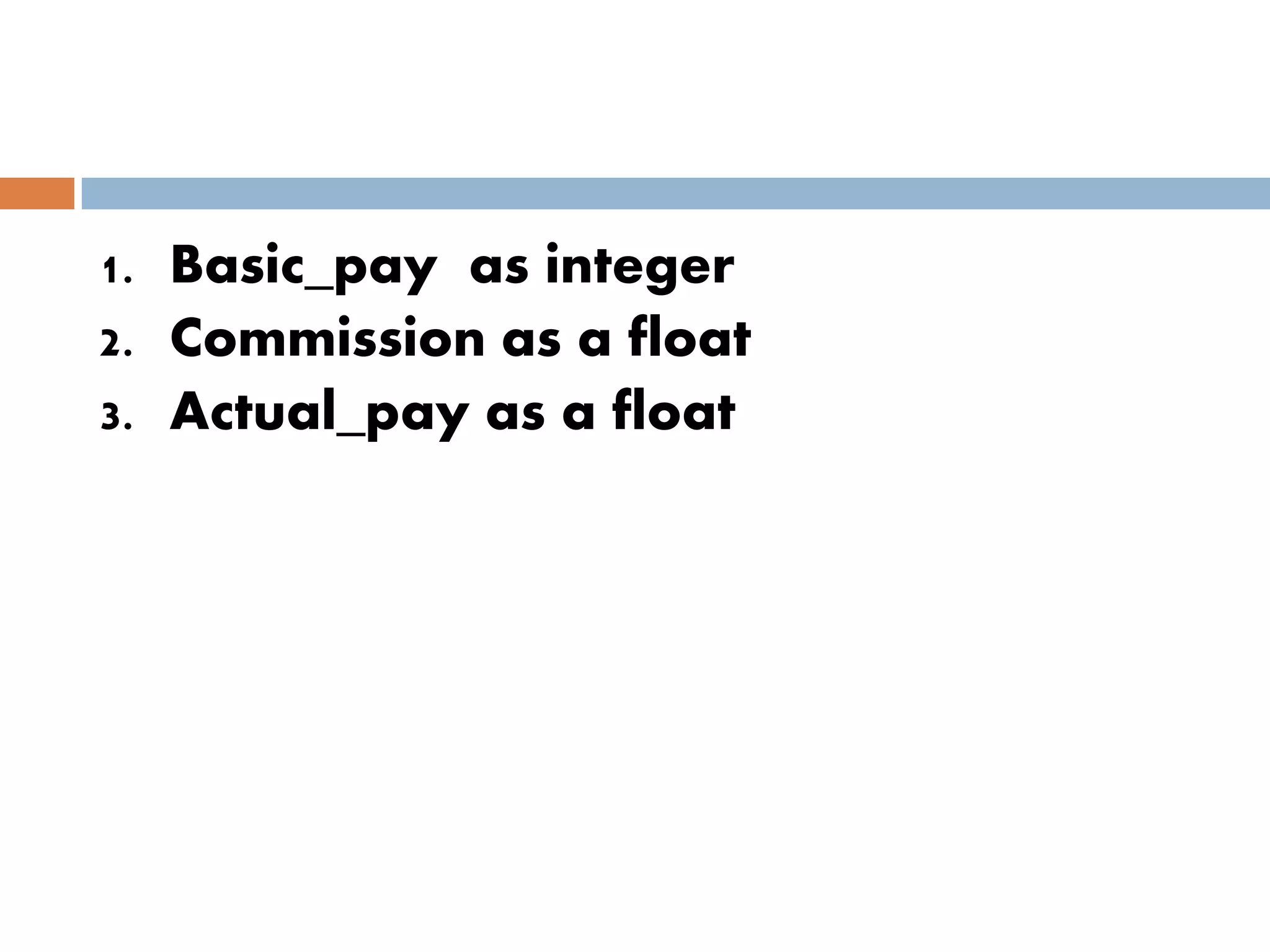 1. Basic_pay as integer
2. Commission as a float
3. Actual_pay as a float
 