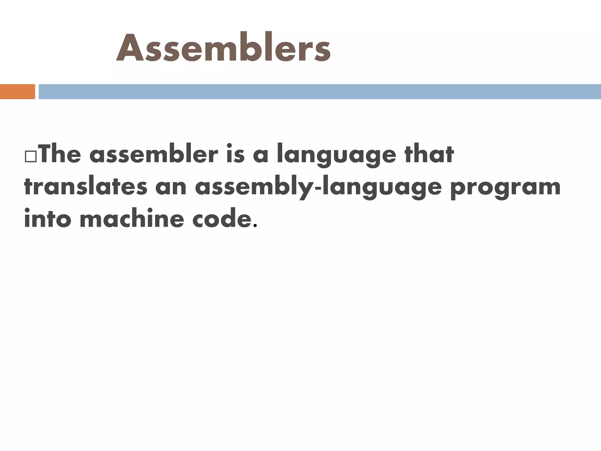 Assemblers
The assembler is a language that
translates an assembly-language program
into machine code.
 