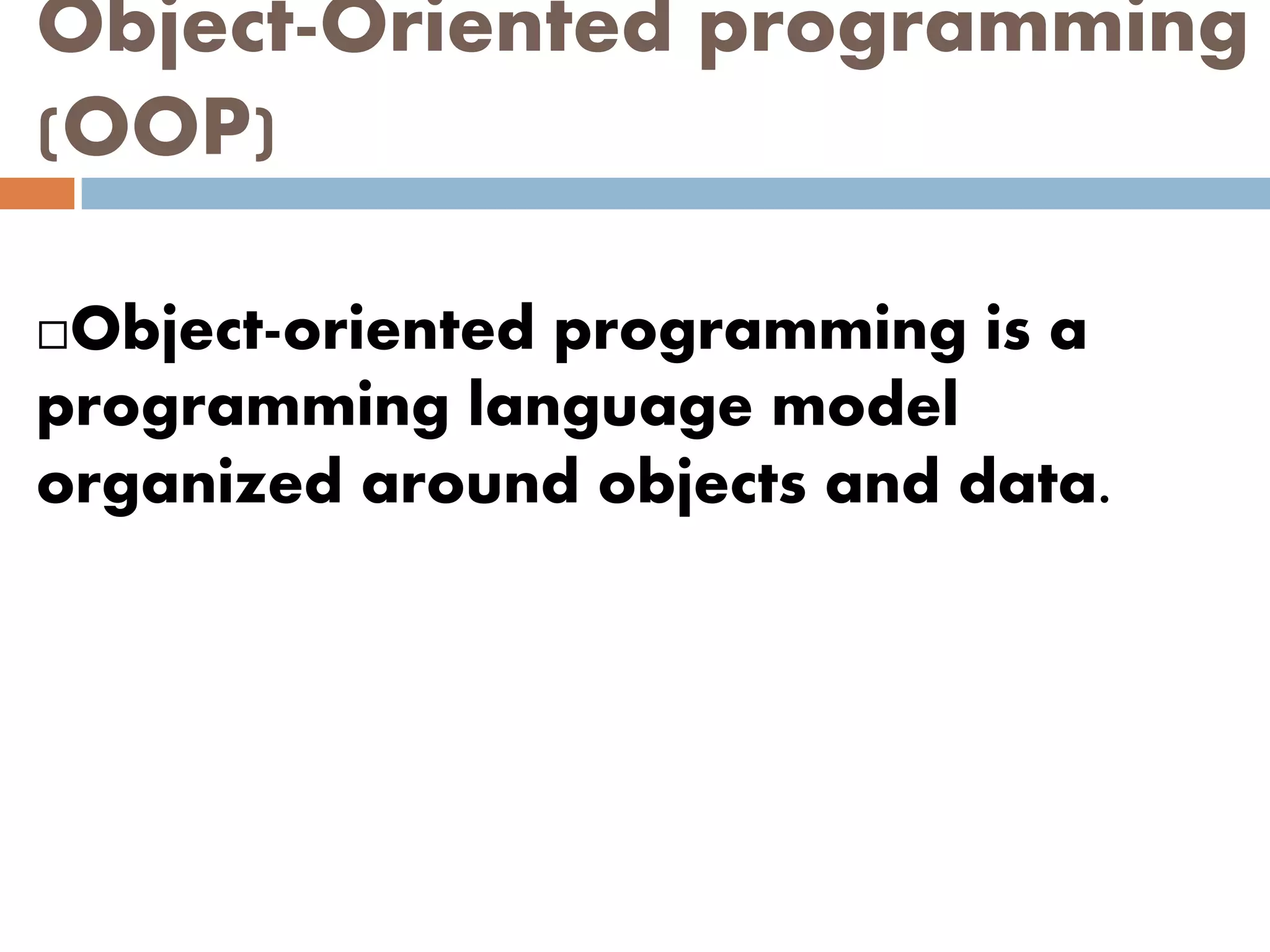 Object-Oriented programming
(OOP)
Object-oriented programming is a
programming language model
organized around objects and data.
 