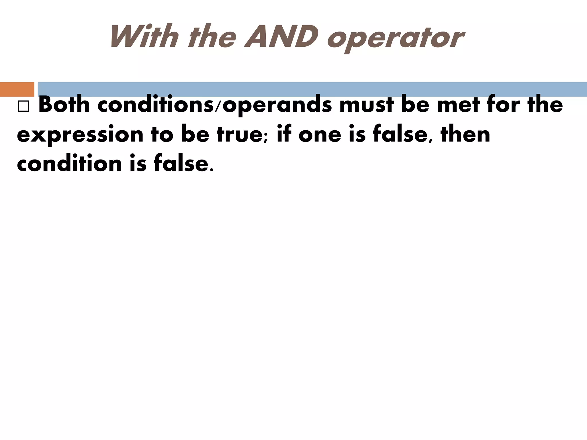 With the AND operator
 Both conditions/operands must be met for the
expression to be true; if one is false, then
condition is false.
 