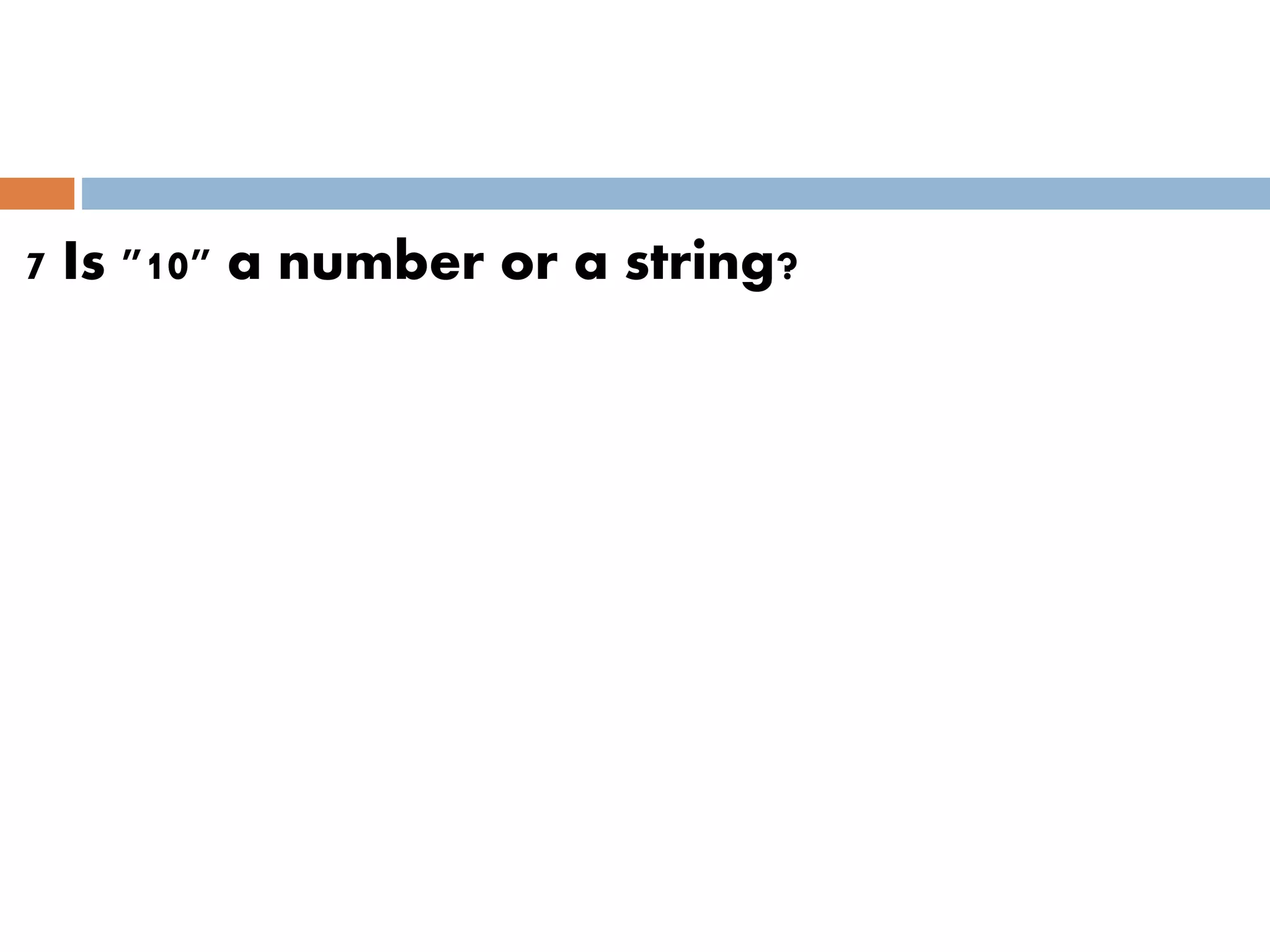 7 Is "10" a number or a string?
 