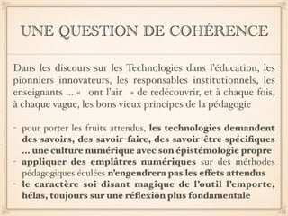 UNE QUESTION DE COHÉRENCE
Dans les discours sur les Technologies dans l’éducation, les
pionniers innovateurs, les responsa...