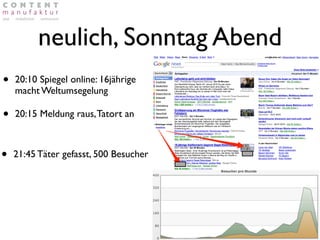 neulich, Sonntag Abend
•   20:10 Spiegel online: 16jährige
    macht Weltumsegelung

•   20:15 Meldung raus, Tatort an



•   21:45 Täter gefasst, 500 Besucher
 