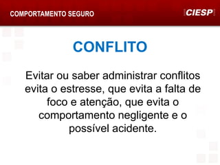 COMPORTAMENTO SEGURO
CONFLITO
Evitar ou saber administrar conflitos
evita o estresse, que evita a falta de
foco e atenção, que evita o
comportamento negligente e o
possível acidente.
 