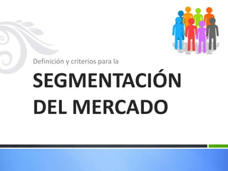 Definición y criterios para la
SEGMENTACIÓN
DEL MERCADO
 