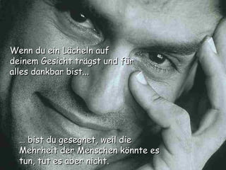 …   bist du gesegnet, weil die Mehrheit der Menschen könnte es tun, tut es aber nicht. Wenn du ein Lächeln auf deinem Gesicht trägst und für alles dankbar bist... 