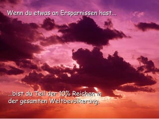 … bist du Teil der 10% Reichen in der gesamten Weltbevölkerung . Wenn du etwas an Ersparnissen hast... 