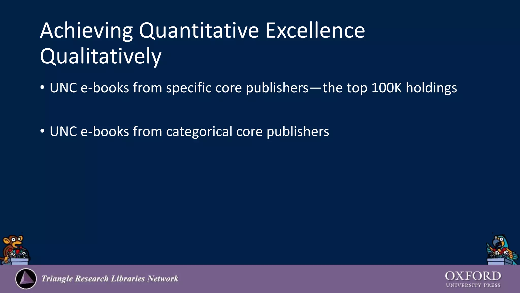 Achieving Quantitative Excellence
Qualitatively
• UNC e-books from specific core publishers—the top 100K holdings
• UNC e-books from categorical core publishers
 