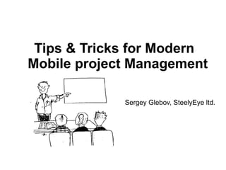 Tips & Tricks for Modern
Mobile project Management

             Sergey Glebov, SteelyEye ltd.
 