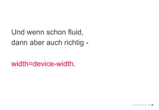 Und wenn schon fluid,
dann aber auch richtig -

width=device-width.




                           © pixelpark   |   41
 