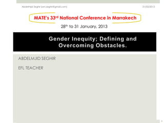 Abdelmjid Seghir (am.seghir@gmail.com)                     01/02/2013




           MATE’s 33rd National Conference in Marrakech
                                 28th to 31 January, 2013




ABDELMJID SEGHIR

EFL TEACHER




                                                                         0
 