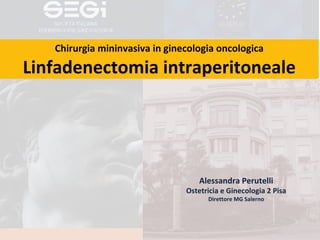 Chirurgia mininvasiva in ginecologia oncologica

Linfadenectomia intraperitoneale

Alessandra Perutelli

Ostetricia e Ginecologia 2 Pisa
Direttore MG Salerno

 