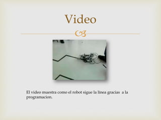 
Video
El video muestra como el robot sigue la línea gracias a la
programacion.
 