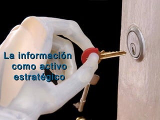 La informaciónLa información
como activocomo activo
estratégicoestratégico
 