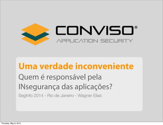 Uma verdade inconveniente
Quem é responsável pela
INsegurança das aplicações?
SegInfo 2014 - Rio de Janeiro - Wagner Elias
Thursday, May 8, 2014
 