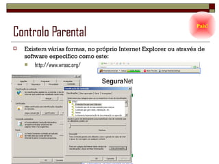 Controlo Parental Existem várias formas, no próprio Internet Explorer ou através de software específico como este: http://www.wraac.org/ Pais! 