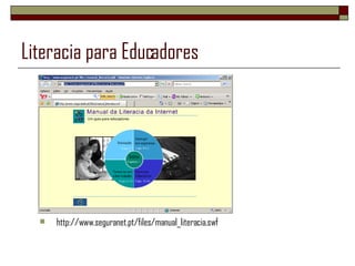 Literacia para Educadores http://www.seguranet.pt/files/manual_literacia.swf 