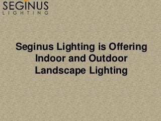 Seginus Lighting is Offering
Indoor and Outdoor
Landscape Lighting
 