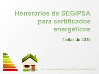 http://www.arquitectotrujillano.com/certificacion-energetica/home.html
Honorarios de SEGIPSA
para certificados
energéticos
Tarifas de 2015
 