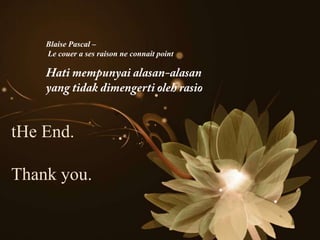tHe End.
Thank you.
Blaise Pascal –
Le couer a ses raison ne connait point
 