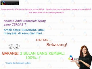 Orang yang CERDAS tidak bekerja untuk UANG… Mereka hanya mengerjakan sesuatu yang ORANG LAIN MENUNDA untuk mengerjakannya! Apakah Anda termasuk orang yang CERDAS  ? Ambil posisi SEKARANG atau menyesal di kemudian hari…  GARANSI   3 BULAN UANG KEMBALI 100%..! *) *)  syarat dan ketentuan berlaku DAFTAR… Sekarang!   