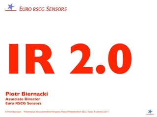 IR 2.0
Piotr Biernacki
Associate Director
Euro RSCG Sensors

© Piotr Biernacki   Prezentacja dla uczestników Kongresu Relacji Inwestorskich SEG, Ossa, 8 czerwca 2011
 