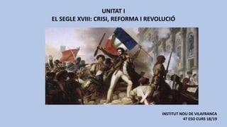 UNITAT I
EL SEGLE XVIII: CRISI, REFORMA I REVOLUCIÓ
INSTITUT NOU DE VILAFRANCA
4T ESO CURS 18/19
 